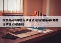 疫情期间有哪些区块链公司[疫情期间有哪些区块链公司倒闭]