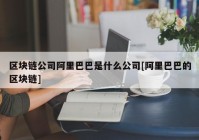 区块链公司阿里巴巴是什么公司[阿里巴巴的区块链]