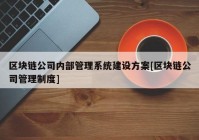 区块链公司内部管理系统建设方案[区块链公司管理制度]