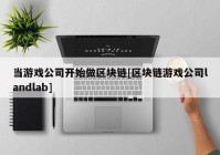 当游戏公司开始做区块链[区块链游戏公司landlab]