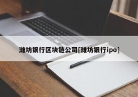 潍坊银行区块链公司[潍坊银行ipo]