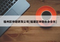 福州区块链研发公司[福建区块链协会会长]