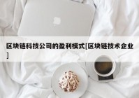 区块链科技公司的盈利模式[区块链技术企业]