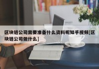 区块链公司需要准备什么资料呢知乎视频[区块链公司做什么]