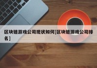 区块链游戏公司现状如何[区块链游戏公司排名]