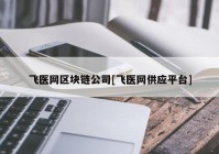 飞医网区块链公司[飞医网供应平台]