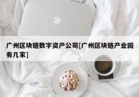 广州区块链数字资产公司[广州区块链产业园有几家]