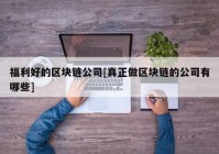 福利好的区块链公司[真正做区块链的公司有哪些]