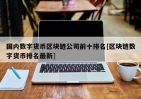 国内数字货币区块链公司前十排名[区块链数字货币排名最新]