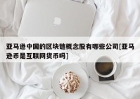 亚马逊中国的区块链概念股有哪些公司[亚马逊币是互联网货币吗]