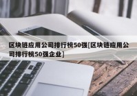 区块链应用公司排行榜50强[区块链应用公司排行榜50强企业]