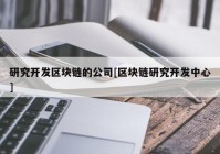 研究开发区块链的公司[区块链研究开发中心]