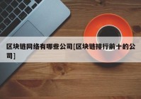 区块链网络有哪些公司[区块链排行前十的公司]