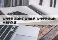 如何看待区块链的公司现状[如何看待区块链未来的发展]