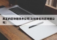 真正的区块链技术公司[比较有名的区块链公司]