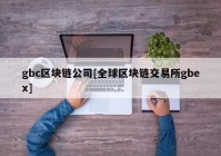 gbc区块链公司[全球区块链交易所gbex]