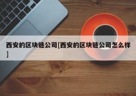 西安的区块链公司[西安的区块链公司怎么样]