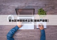 丽水区块链技术公司[丽水产业链]