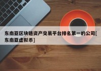 东南亚区块链资产交易平台排名第一的公司[东南亚虚拟币]