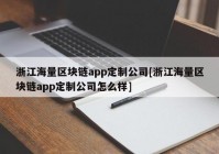 浙江海量区块链app定制公司[浙江海量区块链app定制公司怎么样]